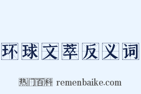 环球文萃反义词是什么意思的图片